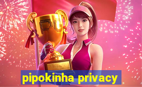 pipokinha privacy